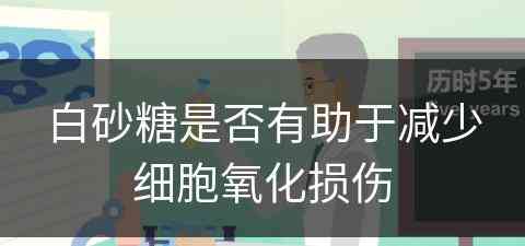 白砂糖是否有助于减少细胞氧化损伤